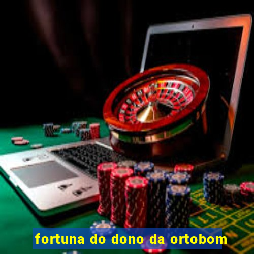 fortuna do dono da ortobom